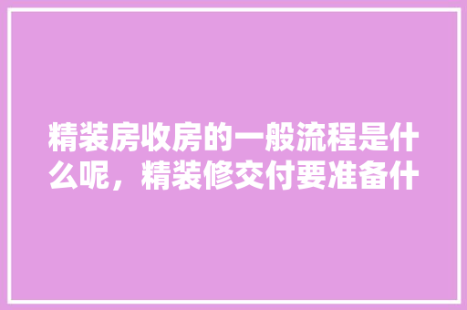 精装房收房的一般流程是什么呢，精装修交付要准备什么资料。 精装房收房的一般流程是什么呢，精装修交付要准备什么资料。 二手房