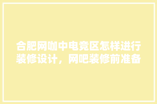 合肥网咖中电竞区怎样进行装修设计，网吧装修前准备什么东西。 合肥网咖中电竞区怎样进行装修设计，网吧装修前准备什么东西。 装修知识