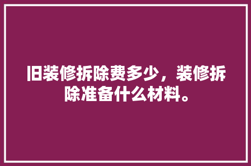 旧装修拆除费多少，装修拆除准备什么材料。 旧装修拆除费多少，装修拆除准备什么材料。 买房须知