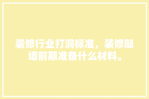 装修行业打洞标准，装修敲墙前期准备什么材料。 装修行业打洞标准，装修敲墙前期准备什么材料。 装修知识