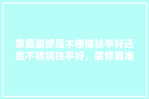 家庭装修是木楼梯扶手好还是不锈钢扶手好，装修要准备楼梯吗为什么呢。 家庭装修是木楼梯扶手好还是不锈钢扶手好，装修要准备楼梯吗为什么呢。 装修知识