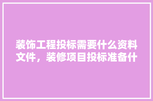 装饰工程投标需要什么资料文件，装修项目投标准备什么材料。 装饰工程投标需要什么资料文件，装修项目投标准备什么材料。 买房须知