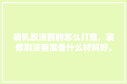 喷乳胶漆前的怎么打底，装修刷漆前准备什么材料好。 喷乳胶漆前的怎么打底，装修刷漆前准备什么材料好。 买房须知