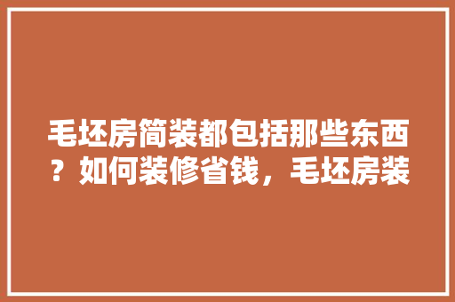 毛坯房简装都包括那些东西？如何装修省钱，毛坯房装修准备什么材料。 毛坯房简装都包括那些东西？如何装修省钱，毛坯房装修准备什么材料。 二手房