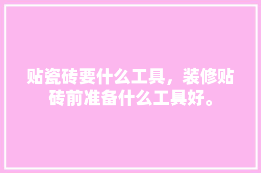 贴瓷砖要什么工具，装修贴砖前准备什么工具好。 贴瓷砖要什么工具，装修贴砖前准备什么工具好。 家居设计