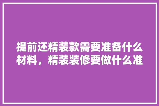 提前还精装款需要准备什么材料，精装装修要做什么准备工作。 提前还精装款需要准备什么材料，精装装修要做什么准备工作。 家居设计