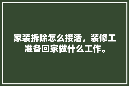家装拆除怎么接活，装修工准备回家做什么工作。 家装拆除怎么接活，装修工准备回家做什么工作。 二手房