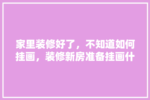家里装修好了，不知道如何挂画，装修新房准备挂画什么颜色好。 家里装修好了，不知道如何挂画，装修新房准备挂画什么颜色好。 家居设计