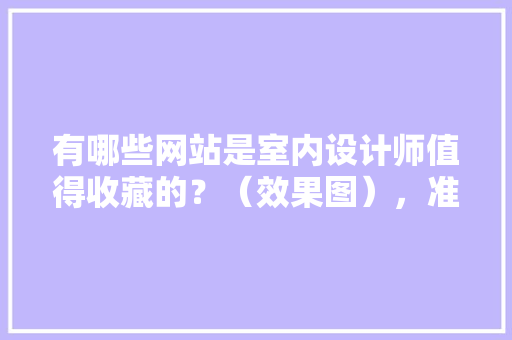 有哪些网站是室内设计师值得收藏的？（效果图），准备的主页装修图是什么意思。 有哪些网站是室内设计师值得收藏的？（效果图），准备的主页装修图是什么意思。 装修知识