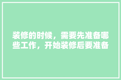 装修的时候，需要先准备哪些工作，开始装修后要准备什么东西。 装修的时候，需要先准备哪些工作，开始装修后要准备什么东西。 家居设计