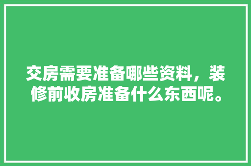 交房需要准备哪些资料，装修前收房准备什么东西呢。 交房需要准备哪些资料，装修前收房准备什么东西呢。 买房须知