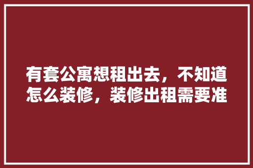 有套公寓想租出去，不知道怎么装修，装修出租需要准备什么东西。 有套公寓想租出去，不知道怎么装修，装修出租需要准备什么东西。 家居设计
