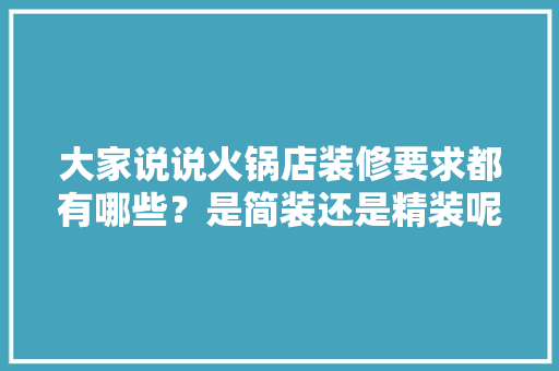 大家说说火锅店装修要求都有哪些？是简装还是精装呢，火锅店开业装修准备什么东西。 大家说说火锅店装修要求都有哪些？是简装还是精装呢，火锅店开业装修准备什么东西。 装修知识