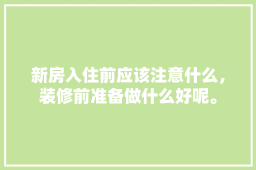 新房入住前应该注意什么，装修前准备做什么好呢。 新房入住前应该注意什么，装修前准备做什么好呢。 家居设计