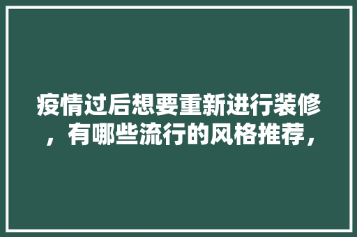疫情过后想要重新进行装修，有哪些流行的风格推荐，装修之后准备什么用品好呢。 疫情过后想要重新进行装修，有哪些流行的风格推荐，装修之后准备什么用品好呢。 二手房