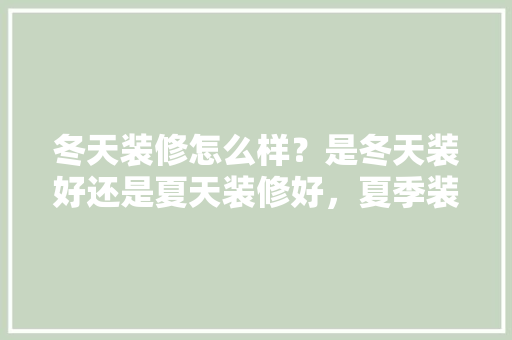 冬天装修怎么样？是冬天装好还是夏天装修好，夏季装修准备什么材料好。 冬天装修怎么样？是冬天装好还是夏天装修好，夏季装修准备什么材料好。 二手房