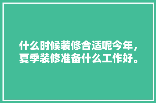 什么时候装修合适呢今年，夏季装修准备什么工作好。 什么时候装修合适呢今年，夏季装修准备什么工作好。 买房须知