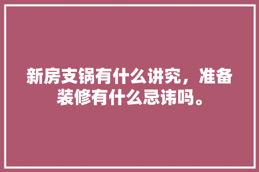 新房支锅有什么讲究，准备装修有什么忌讳吗。 新房支锅有什么讲究，准备装修有什么忌讳吗。 装修知识