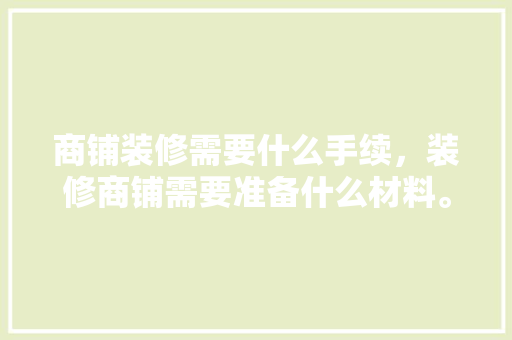商铺装修需要什么手续，装修商铺需要准备什么材料。 商铺装修需要什么手续，装修商铺需要准备什么材料。 二手房