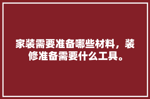 家装需要准备哪些材料，装修准备需要什么工具。 家装需要准备哪些材料，装修准备需要什么工具。 二手房