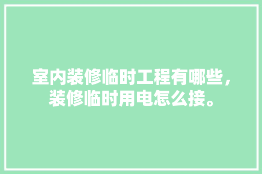 室内装修临时工程有哪些，装修临时用电怎么接。 室内装修临时工程有哪些，装修临时用电怎么接。 家居设计