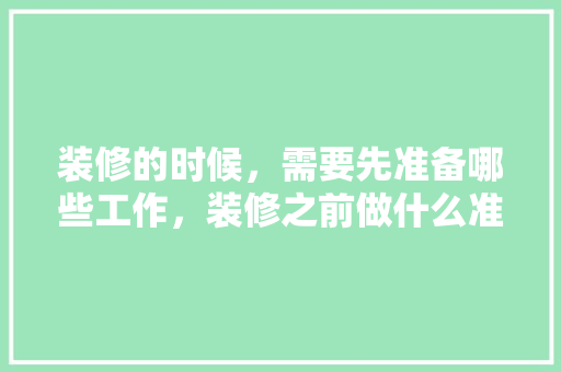 装修的时候，需要先准备哪些工作，装修之前做什么准备好呢。 装修的时候，需要先准备哪些工作，装修之前做什么准备好呢。 家居装饰