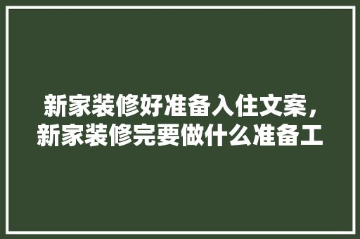 新家装修好准备入住文案，新家装修完要做什么准备工作。 新家装修好准备入住文案，新家装修完要做什么准备工作。 二手房