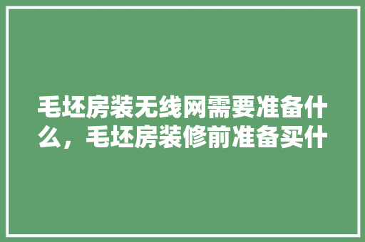 毛坯房装无线网需要准备什么，毛坯房装修前准备买什么东西。 毛坯房装无线网需要准备什么，毛坯房装修前准备买什么东西。 装修知识