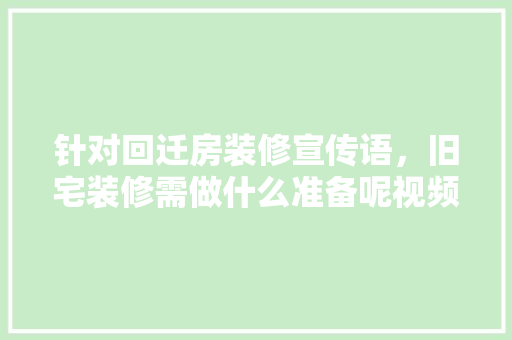 针对回迁房装修宣传语，旧宅装修需做什么准备呢视频。 针对回迁房装修宣传语，旧宅装修需做什么准备呢视频。 二手房