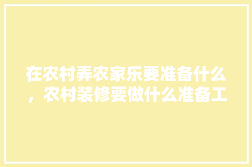 在农村弄农家乐要准备什么，农村装修要做什么准备工作。 在农村弄农家乐要准备什么，农村装修要做什么准备工作。 买房须知