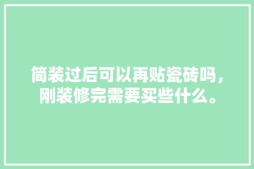 简装过后可以再贴瓷砖吗，刚装修完需要买些什么。 简装过后可以再贴瓷砖吗，刚装修完需要买些什么。 二手房