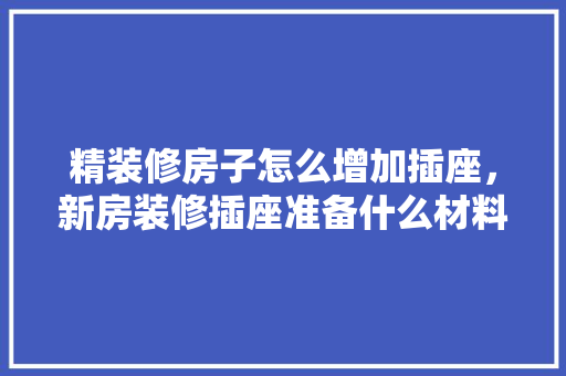精装修房子怎么增加插座，新房装修插座准备什么材料。 精装修房子怎么增加插座，新房装修插座准备什么材料。 买房须知