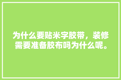 为什么要贴米字胶带，装修需要准备胶布吗为什么呢。 为什么要贴米字胶带，装修需要准备胶布吗为什么呢。 家居设计