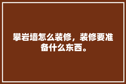 攀岩墙怎么装修，装修要准备什么东西。 攀岩墙怎么装修，装修要准备什么东西。 家居装饰