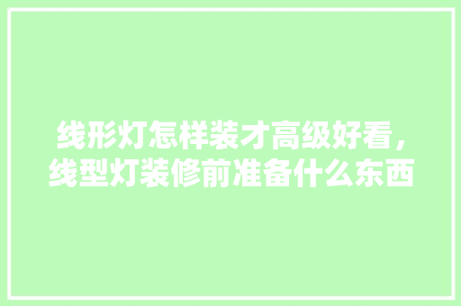 线形灯怎样装才高级好看，线型灯装修前准备什么东西。 线形灯怎样装才高级好看，线型灯装修前准备什么东西。 家居装饰