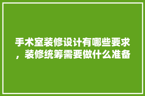 手术室装修设计有哪些要求，装修统筹需要做什么准备工作。 手术室装修设计有哪些要求，装修统筹需要做什么准备工作。 买房须知