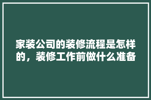 家装公司的装修流程是怎样的，装修工作前做什么准备工作。 家装公司的装修流程是怎样的，装修工作前做什么准备工作。 家居设计