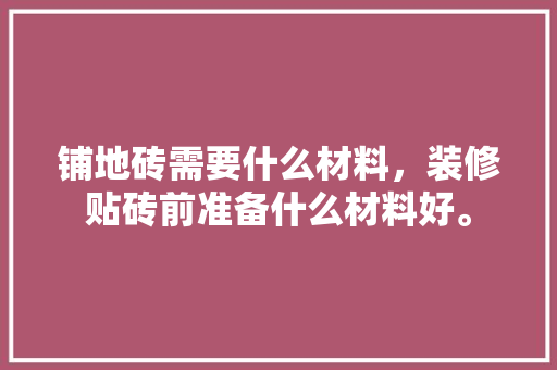 铺地砖需要什么材料，装修贴砖前准备什么材料好。 铺地砖需要什么材料，装修贴砖前准备什么材料好。 家居设计
