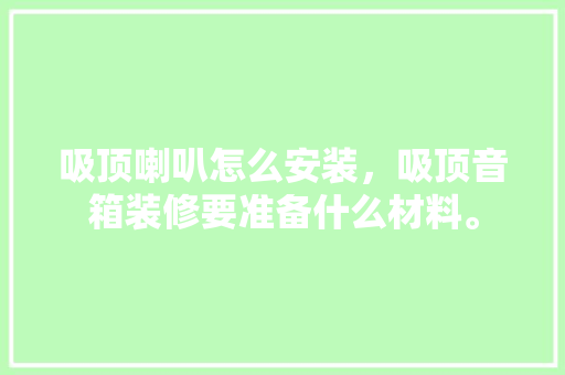 吸顶喇叭怎么安装，吸顶音箱装修要准备什么材料。 吸顶喇叭怎么安装，吸顶音箱装修要准备什么材料。 家居设计