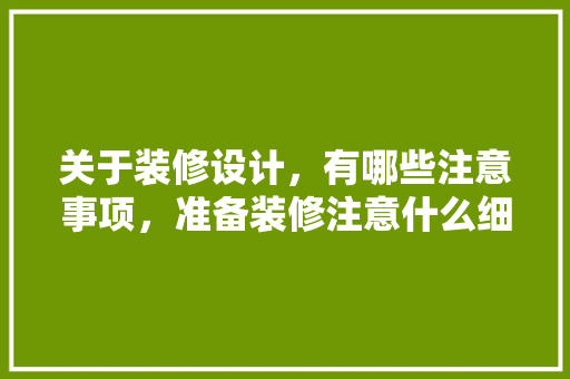 关于装修设计，有哪些注意事项，准备装修注意什么细节呢。 关于装修设计，有哪些注意事项，准备装修注意什么细节呢。 二手房