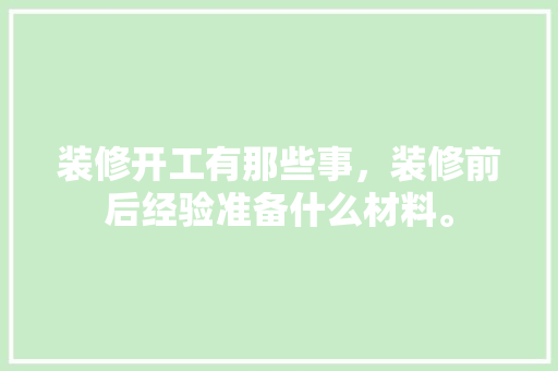 装修开工有那些事，装修前后经验准备什么材料。 装修开工有那些事，装修前后经验准备什么材料。 家居设计
