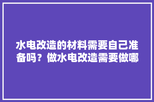 水电改造的材料需要自己准备吗？做水电改造需要做哪些准备，新房装修成都。 水电改造的材料需要自己准备吗？做水电改造需要做哪些准备，新房装修成都。 家居设计
