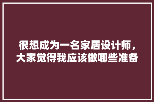 很想成为一名家居设计师，大家觉得我应该做哪些准备，做装修公司要准备些什么东西。 很想成为一名家居设计师，大家觉得我应该做哪些准备，做装修公司要准备些什么东西。 买房须知
