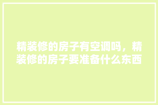 精装修的房子有空调吗，精装修的房子要准备什么东西。 精装修的房子有空调吗，精装修的房子要准备什么东西。 家居设计