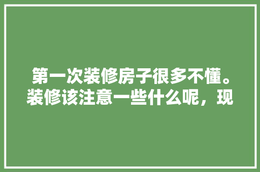 第一次装修房子很多不懂。装修该注意一些什么呢，现在装修要准备什么东西呢。 第一次装修房子很多不懂。装修该注意一些什么呢，现在装修要准备什么东西呢。 家居装饰