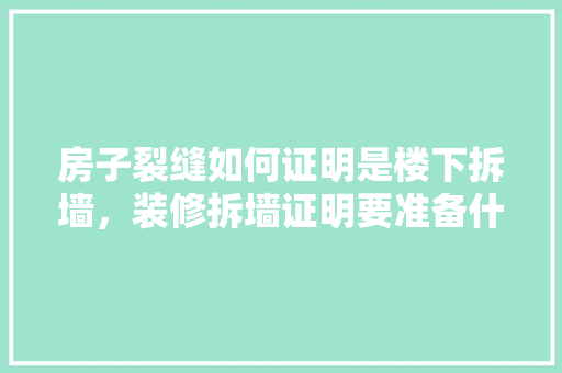 房子裂缝如何证明是楼下拆墙，装修拆墙证明要准备什么材料。 房子裂缝如何证明是楼下拆墙，装修拆墙证明要准备什么材料。 家居设计