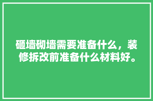 砸墙砌墙需要准备什么，装修拆改前准备什么材料好。 砸墙砌墙需要准备什么，装修拆改前准备什么材料好。 二手房