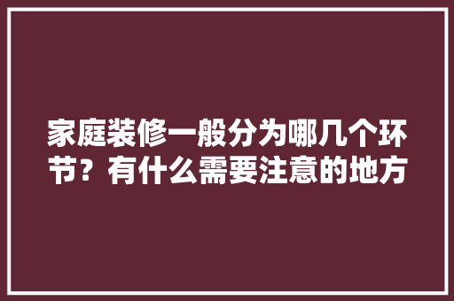 家庭装修一般分为哪几个环节？有什么需要注意的地方，装修前期准备工序是什么工作。 家庭装修一般分为哪几个环节？有什么需要注意的地方，装修前期准备工序是什么工作。 家居装饰