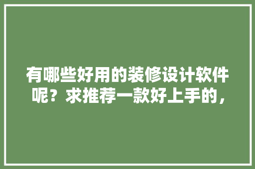 有哪些好用的装修设计软件呢？求推荐一款好上手的，准备装修用什么软件好用。 有哪些好用的装修设计软件呢？求推荐一款好上手的，准备装修用什么软件好用。 二手房