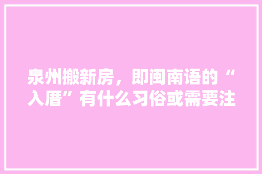 泉州搬新房，即闽南语的“入厝”有什么习俗或需要注意的么，装修进场前准备什么东西。 泉州搬新房，即闽南语的“入厝”有什么习俗或需要注意的么，装修进场前准备什么东西。 二手房